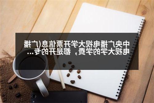 中央广播电视大学开票信息(广播电视大学的学费，都是开的专用收据，可以开具发票吗)